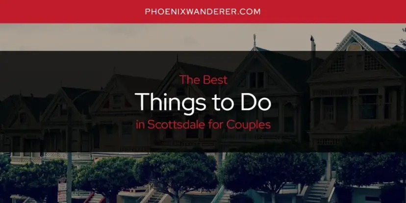Scottsdale for Couples' Best Things to Do [Updated 2024]