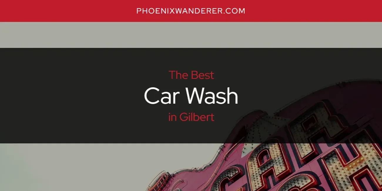 The Absolute Best Car Wash in Gilbert  [Updated 2025]