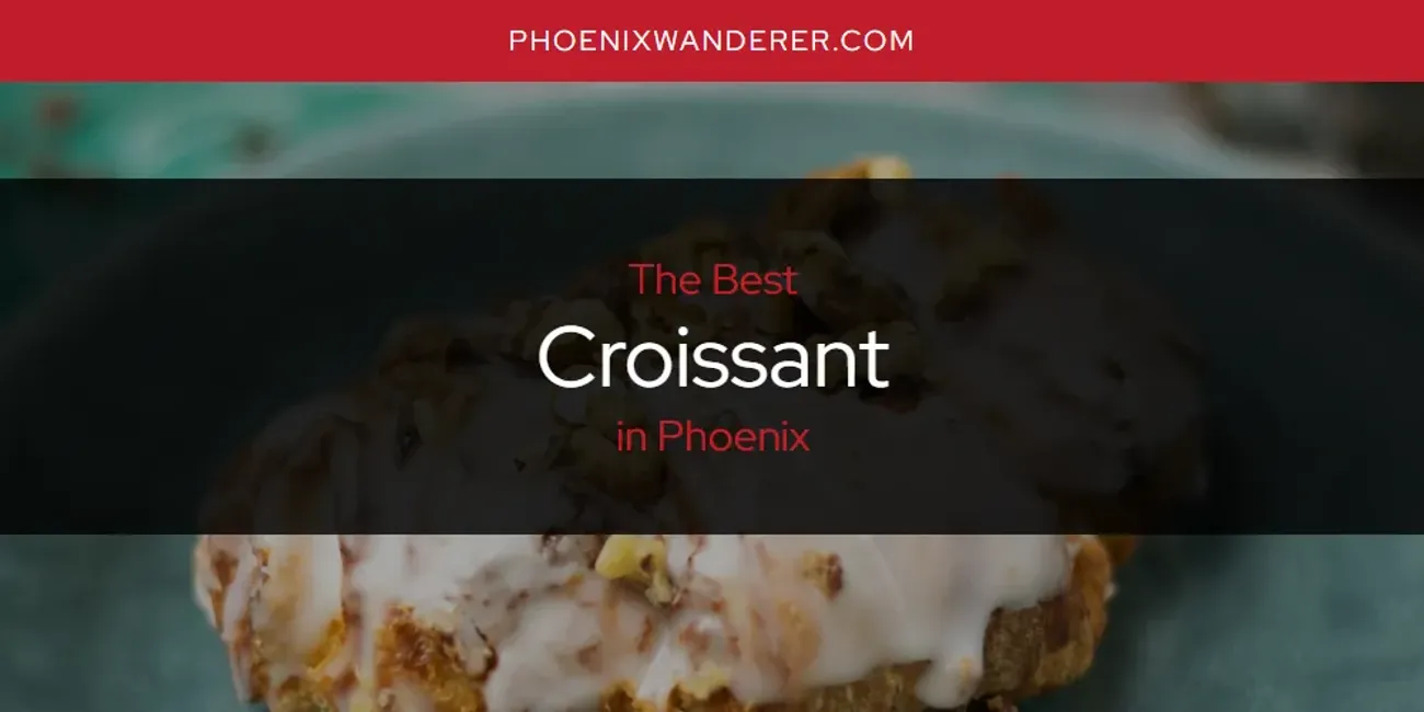 Phoenix's Best Croissant [Updated 2025]