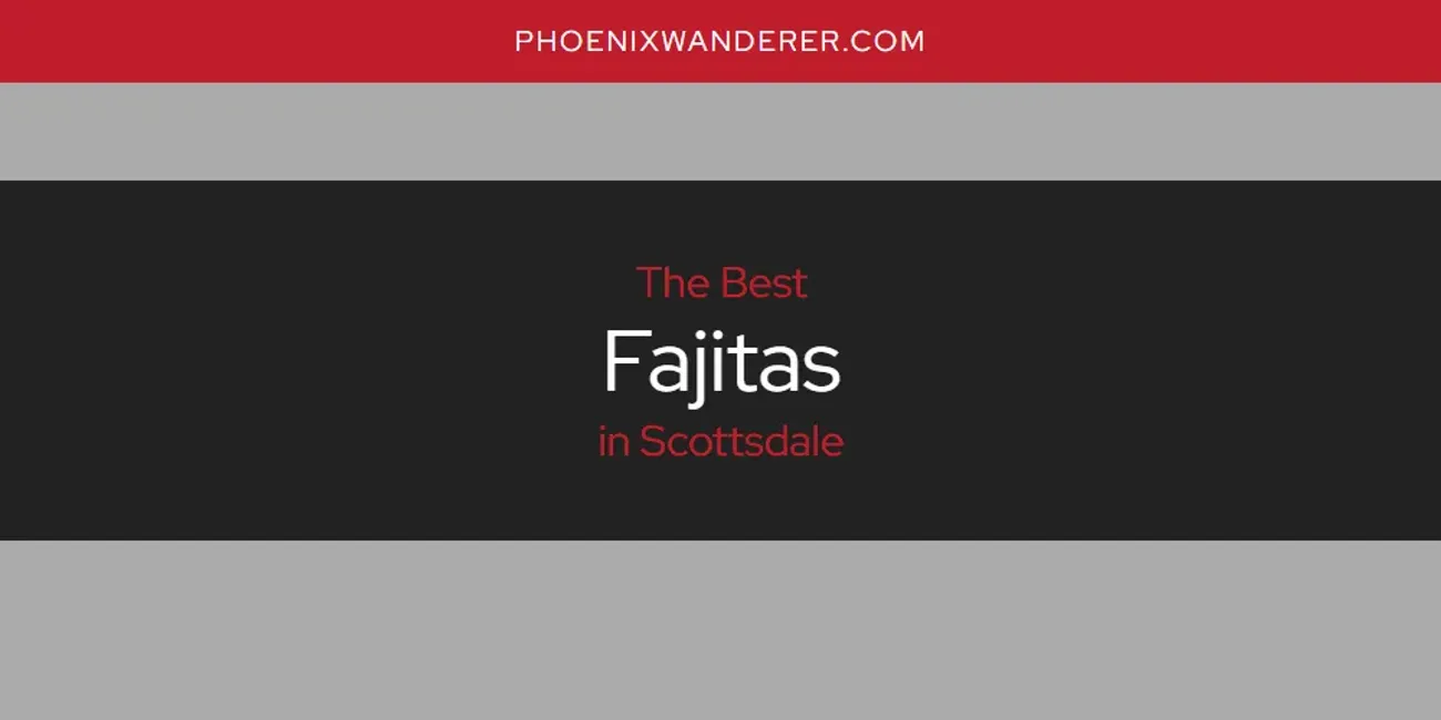 Scottsdale's Best Fajitas [Updated 2025]