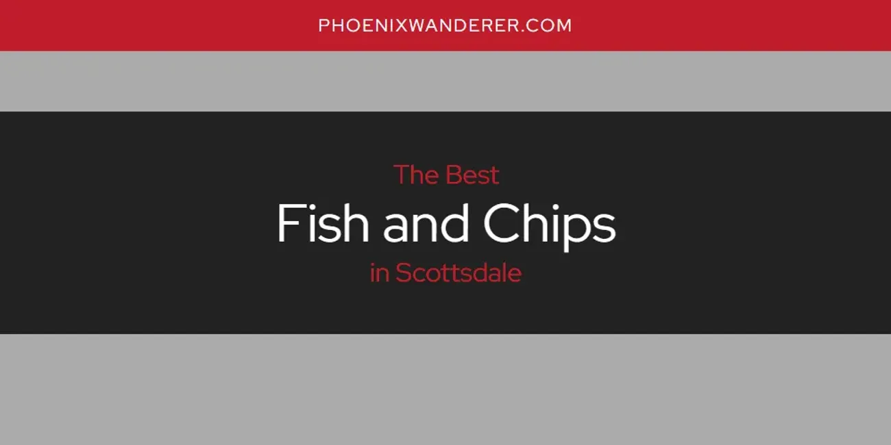 Scottsdale's Best Fish and Chips [Updated 2025]