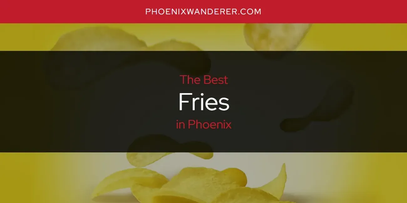 Phoenix's Best Fries [Updated 2025]