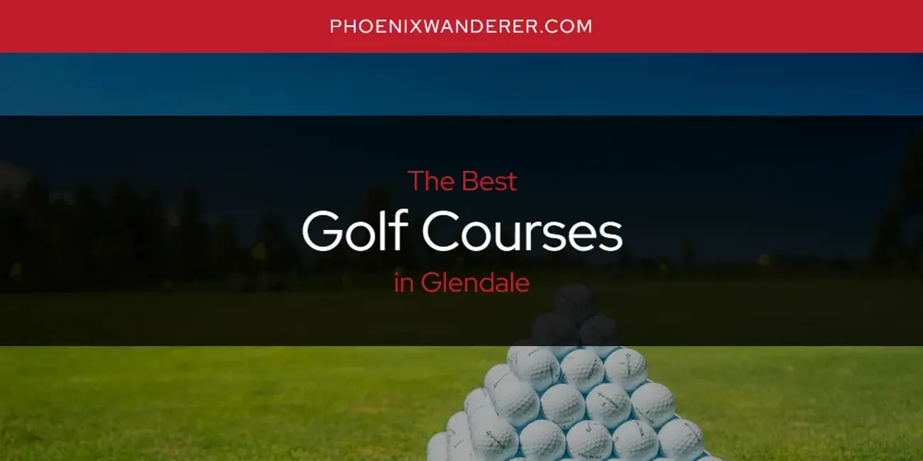 The Absolute Best Golf Courses in Glendale  [Updated 2025]