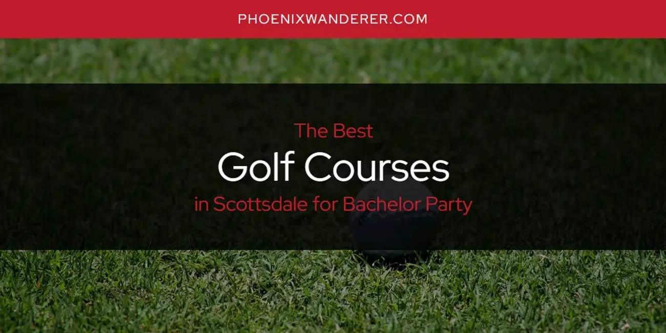 Scottsdale for Bachelor Party's Best Golf Courses [Updated 2025]