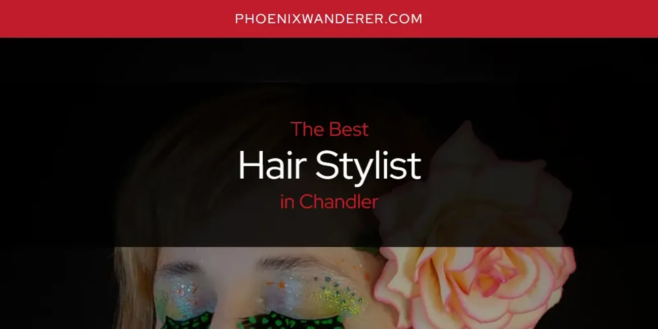 The Absolute Best Hair Stylist in Chandler  [Updated 2025]