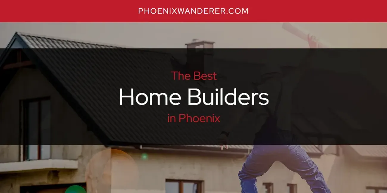 Phoenix's Best Home Builders [Updated 2025]