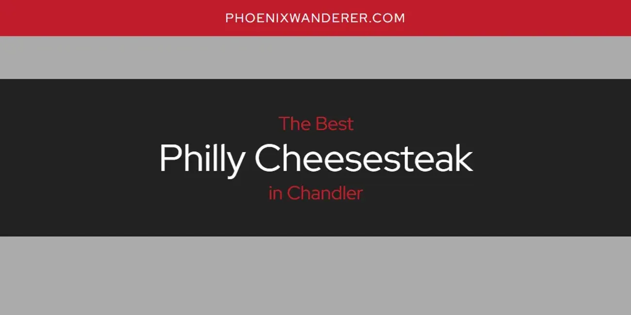 The Absolute Best Philly Cheesesteak in Chandler  [Updated 2025]