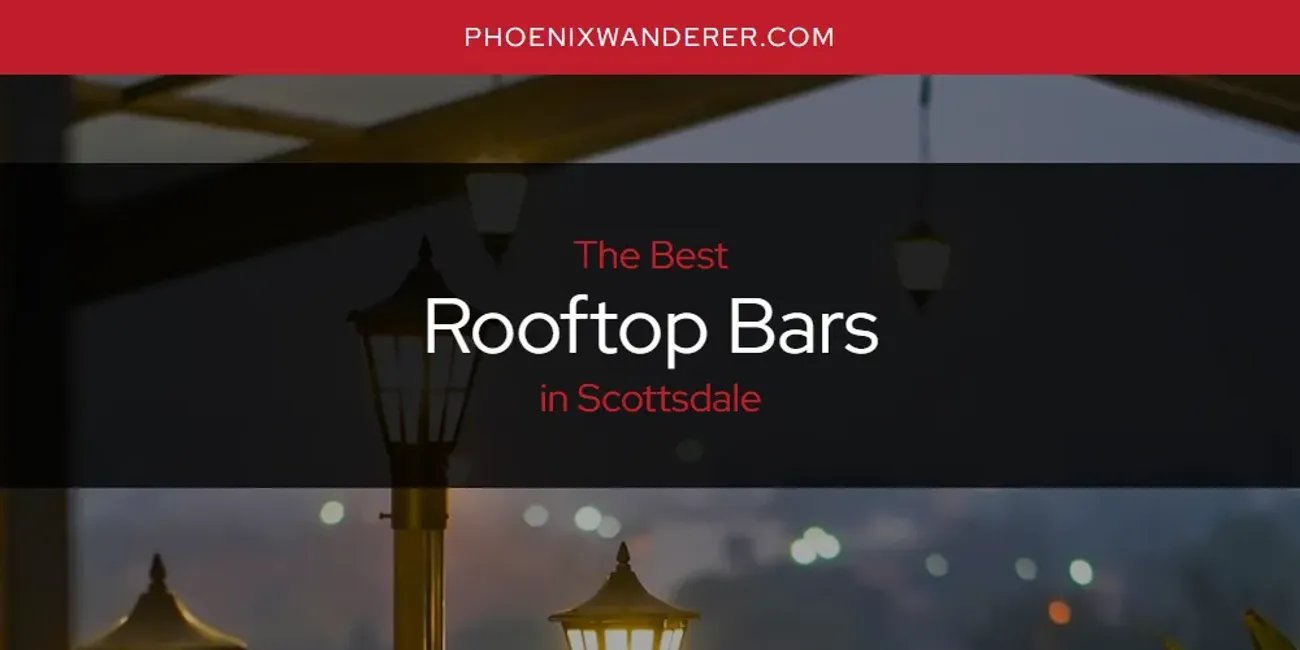 Scottsdales Best Rooftop Bars Updated 2024