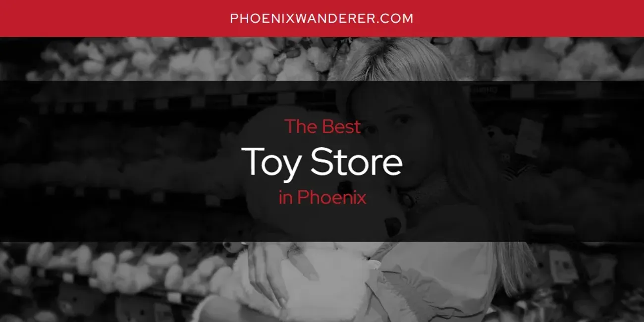 Phoenix's Best Toy Store [Updated 2025]